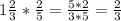 1 \frac{2}{3}* \frac{2}{5}= \frac{5*2}{3 * 5} = \frac{2}{3}