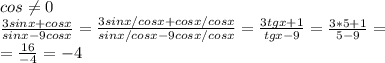 cos \neq 0 \\ \frac{3sinx+cosx}{sinx-9cosx}= \frac{3sinx/cosx+cosx/cosx}{sinx/cosx-9cosx/cosx}= \frac{3tgx+1}{tgx-9} = \frac{3*5+1}{5-9}= \\ = \frac{16}{-4}=-4