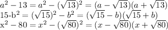 a^{2} -13= a^{2}- (\sqrt{13})^2=(a- \sqrt{13})(a+ \sqrt{13})&#10;&#10;15-b^2= (\sqrt{15})^2-b^2=( \sqrt{15}-b)( \sqrt{15}+b)&#10;&#10;x^2-80=x^2- (\sqrt{80})^2=(x- \sqrt{80})(x+ \sqrt{80})