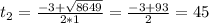 t_{2} = \frac{-3+ \sqrt{8649} }{2*1}= \frac{-3+93}{2} =45