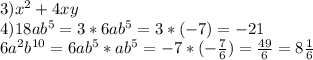 3)x^2+4xy\\ 4) 18ab^5=3*6ab^5=3*(-7)=-21\\ 6a^2b^{10}=6ab^5*ab^5=-7*(-\frac{7}{6})=\frac{49}{6}=8\frac{1}{6}