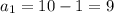 a_{1}=10-1=9