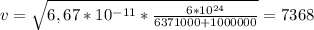 v= \sqrt{6,67*10^{-11}* \frac{6*10^{24}}{6371000+1000000} } =7368