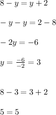 8-y=y+2 \\ \\ -y-y=2-8 \\ \\ -2y=-6 \\ \\ y = \frac{-6}{-2}=3 \\ \\ \\ 8 -3=3+2 \\ \\ 5=5