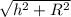 \sqrt{h^{2}+R^{2}}