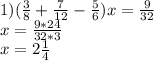 1) ( \frac{3}{8} + \frac{7}{12} - \frac{5}{6})x = \frac{9}{32} \\ x= \frac{9*24}{32*3} \\ x= 2\frac{1}{4}