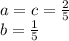 a=c=\frac{2}{5}\\&#10; b=\frac{1}{5}