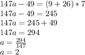 147a-49=(9+26)*7\\147a-49=245\\147a=245+49\\147a=294\\a= \frac{294}{147} \\ a=2