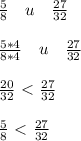 \frac{5}{8} \quad u\quad \frac{27}{32} \\ \\ \frac{5*4}{8*4} \quad u\quad \frac{27}{32} \\ \\ \frac{20}{32} \ \textless \ \frac{27}{32} \\ \\ \frac{5}{8} \ \textless \ \frac{27}{32}