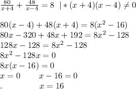 \frac{80}{x+4}+\frac{48}{x-4}=8\;\;|*(x+4)(x-4)\neq 0\\\\80(x-4)+48(x+4)=8(x^2-16)\\80x-320+48x+192=8x^2-128\\128x-128=8x^2-128\\8x^2-128x=0\\8x(x-16)=0\\x=0\;\;\;\;\;\;\;\;x-16=0\\.\;\;\;\;\;\;\;\;\;\;\;\;\;\;\;\;x=16