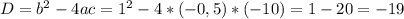 D=b^{2}-4ac=1^{2}-4*(-0,5)*(-10)=1-20=-19