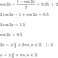 \cos 2x- \dfrac{1-\cos 2x}{2} =0.25~~|\cdot 2\\ \\ 2\cos 2x-1+\cos 2x=0.5\\ \\ 3\cos2x=1.5\\ \\ \cos2x=0.5\\ \\ 2x=\pm \frac{\pi}{3}+2 \pi n,n \in \mathbb{Z} ~~~|:2\\ \\ x=\pm \frac{\pi}{6}+ \pi n,n \in \mathbb{Z}