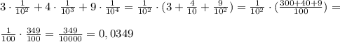 3\cdot \frac{1}{10^2}+4\cdot \frac{1}{10^3} +9\cdot \frac{1}{10^4}= \frac{1}{10^2}\cdot(3+ \frac{4}{10}+ \frac{9}{10^2})=\frac{1}{10^2}\cdot( \frac{300+40+9}{100})= \\\\ \frac{1}{100}\cdot \frac{349}{100}= \frac{349}{10000}=0,0349