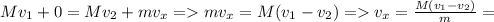 Mv_{1}+0=Mv_{2}+mv_{x} = mv_{x}=M(v_{1}-v_{2})=v_{x}= \frac{M(v_{1}-v_{2})}{m} =