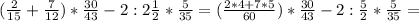 ( \frac{2}{15} + \frac{7}{12} )* \frac{30}{43} -2:2 \frac{1}{2} * \frac{5}{35} =( \frac{2*4+7*5}{60} )*\frac{30}{43}-2: \frac{5}{2} *\frac{5}{35}=