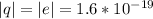 |q| = |e| = 1.6*10^{-19}