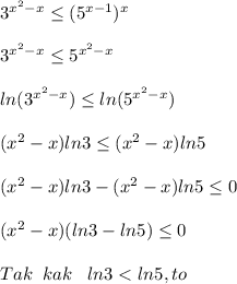 3^{x^2-x} \leq (5^{x-1})^{x}\\\\3^{x^2-x} \leq 5^{x^2-x}\\\\ln(3^{x^2-x}) \leq ln(5^{x^2-x})\\\\(x^2-x)ln3 \leq (x^2-x)ln5\\\\(x^2-x)ln3-(x^2-x)ln5 \leq 0\\\\(x^2-x)(ln3-ln5) \leq 0\\\\Tak\; \; kak\; \; \; ln3