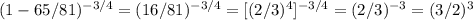 (1-65/81) ^{-3/4} =(16/81) ^{-3/4} =[(2/3)^4] ^{-3/4} =(2/3) ^{-3} =(3/2)^3