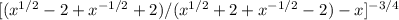 [( x^{1/2} -2+ x^{-1/2} +2)/( x^{1/2} + 2+x^{-1/2} -2)-x] ^{-3/4}