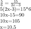 \frac{5}{6} = \frac{15}{2x-3} &#10;&#10;5(2x-3)=15*6&#10;&#10;10x-15=90&#10;&#10;10x=105&#10;&#10;x=10.5