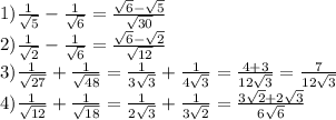 1) \frac{1}{ \sqrt{5} }- \frac{1}{ \sqrt{6} }= \frac{ \sqrt{6}- \sqrt{5} }{ \sqrt{30} } \\ 2) \frac{1}{ \sqrt{2} }- \frac{1}{ \sqrt{6} }= \frac{ \sqrt{6}- \sqrt{2} }{ \sqrt{12} } \\ 3)\frac{1}{ \sqrt{27} }+ \frac{1}{ \sqrt{48} }= \frac{1}{3 \sqrt{3} }+ \frac{1}{4 \sqrt{3} }= \frac{ 4+3 }{12 \sqrt{3} }= \frac{7}{12 \sqrt{3} } \\ 4)\frac{1}{ \sqrt{12} }+ \frac{1}{ \sqrt{18} }= \frac{1}{2 \sqrt{3} }+ \frac{1}{3 \sqrt{2} }= \frac{ 3 \sqrt{2} +2 \sqrt{3} }{6 \sqrt{6} }