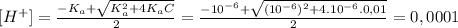 [H^+]= \frac{-K_a+ \sqrt{K_a^2+4K_aC} }{2} =\frac{-10^{-6}+ \sqrt{(10^{-6})^2+4.10^{-6}.0,01} }{2}=0,0001