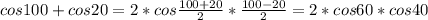 cos100+cos20=2* cos \frac{100+20}{2} * \frac{100-20}{2} =2*cos60*cos40