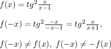 f(x)=tg^2\frac{x}{x-1}\\\\f(-x)=tg^2\frac{-x}{-x-1}=tg^2\frac{x}{x+1},\\\\f(-x)\ne f(x),\; f(-x)\ne -f(x)