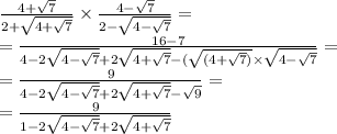 \frac{4 + \sqrt{7} }{2 + \sqrt{4 + \sqrt{7} } } \times \frac{4 - \sqrt{7} }{2 - \sqrt{4 - \sqrt{7} } } = \\ = \frac{16 - 7}{4 - 2 \sqrt{4 - \sqrt{7}} + 2 \sqrt{4 + \sqrt{7} } - ( \sqrt{(4 + \sqrt{7}) } \times \sqrt{4 - \sqrt{7} } } = \\ = \frac{9}{4 - 2 \sqrt{4 - \sqrt{7} } + 2 \sqrt{4 + \sqrt{7} } - \sqrt{9} } = \\ = \frac{9}{1 - 2 \sqrt{4 - \sqrt{7} } + 2 \sqrt{4 + \sqrt{7} } }