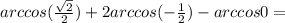 arccos( \frac{ \sqrt{2}}{2})+2arccos(- \frac{1}{2})-arccos0=