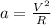 a= \frac{ V^{2} }{R}