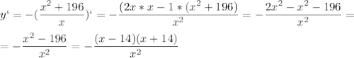 \displaystyle y`=-(\frac{x^2+196}{x})`=-\frac{(2x*x- 1*(x^2+196)}{x^2}=-\frac{2x^2-x^2-196}{x^2}=\\\\=-\frac{x^2-196}{x^2}=-\frac{(x-14)(x+14)}{x^2}