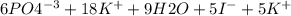 6PO4^{-3}+18K^{+}+9H2O+5I^{-}+5K^{+}