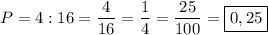 P=4:16=\dfrac{4}{16}=\dfrac{1}{4}=\dfrac{25}{100}=\boxed{0,25}