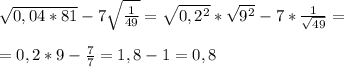 \sqrt{0,04*81} - 7 \sqrt{ \frac{1}{49} } = \sqrt{0,2^2} * \sqrt{9^2} - 7 *\frac{1}{ \sqrt{49} } = \\ \\ = 0,2*9 - \frac{7}{7} = 1,8 - 1 = 0,8