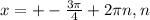 x=+- \frac{3 \pi }{4} +2 \pi n,n