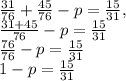 \frac{31}{76}+ \frac{45}{76}-p= \frac{15}{31} , \\ \frac{31+45}{76}-p= \frac{15}{31} \\ \frac{76}{76}-p= \frac{15}{31} \\ 1-p= \frac{15}{31} \\