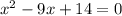 x^{2} -9x+14=0