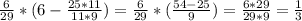 \frac{6}{29} * (6- \frac{25*11}{11*9})=\frac{6}{29} *( \frac{54-25}{9} )= \frac{6*29}{29*9} = \frac{1}{3}