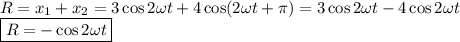 R=x_1+x_2=3\cos2\omega t+4\cos(2\omega t+\pi)=3\cos2\omega t-4\cos2\omega t\\&#10;\boxed{R=-\cos2\omega t}