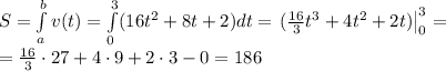 S=\int\limits_a^bv(t)=\int\limits_0^3(16t^2+8t+2)dt=\left.(\frac{16}3t^3+4t^2+2t)\right|\limits_0^3=\\=\frac{16}3\cdot27+4\cdot9+2\cdot3-0=186