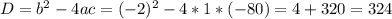 D=b^{2}-4ac=(-2)^2 - 4 * 1 *(-80) =4+320=324