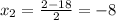 x_{2}= \frac{2-18}{2}=-8