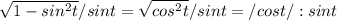 \sqrt{1-sin^2t}/sint= \sqrt{cos^2t} /sint=/cost/:sint