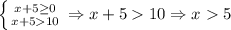 \left \{ {{x+5 \geq 0} \atop {x+510}} \right.\Rightarrow x+510\Rightarrow x5&#10;