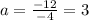 a= \frac{-12}{-4} =3