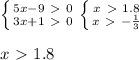 \left \{ {{5x-9\ \textgreater \ 0} \atop {3x+1\ \textgreater \ 0}} \right. \left \{ {{x\ \textgreater \ 1.8} \atop {x\ \textgreater \ - \frac{1}{3} }} \right. \\ \\ x\ \textgreater \ 1.8