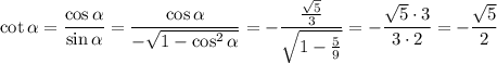 \cot \alpha =\dfrac{\cos \alpha }{\sin \alpha }=\dfrac{\cos \alpha }{- \sqrt{1-\cos^2 \alpha } }=-\dfrac{ \frac{ \sqrt{5} }{3} }{\sqrt{1- \frac{5}{9} } }=-\dfrac{ \sqrt{5}\cdot 3 }{3\cdot 2}=- \dfrac{ \sqrt{5} }{2}