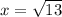 x= \sqrt{13}