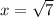 x= \sqrt{7}